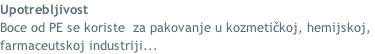 Upotrebljivost Boce od PE se koriste  za pakovanje u kozmetičkoj, hemijskoj,  farmaceutskoj industriji...