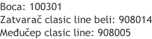 Boca: 100301 Zatvarač clasic line beli: 908014 Međučep clasic line: 908005
